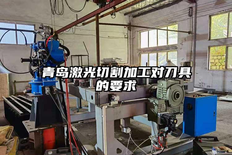 青島激光切割加工對刀具的要求