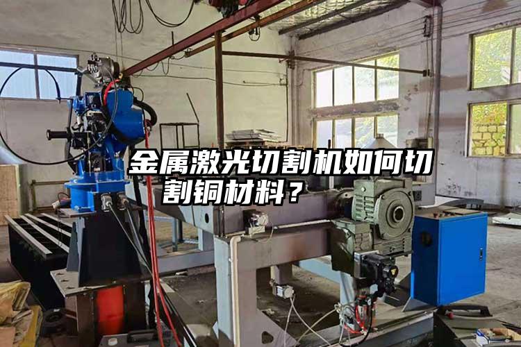   金屬激光切割機如何切割銅材料？  