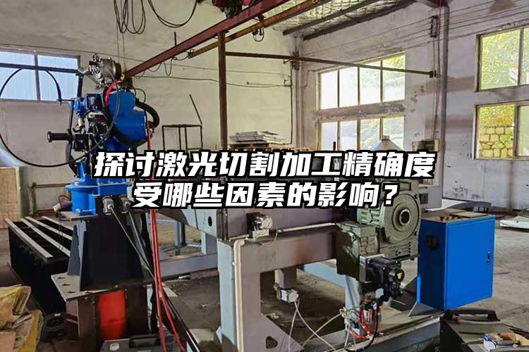 探討激光切割加工精確度受哪些因素的影響？